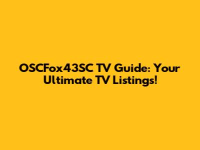 OSCFox43SC TV Guide: Your Ultimate TV Listings!