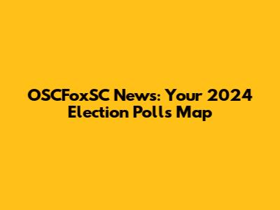 OSCFoxSC News: Your 2024 Election Polls Map