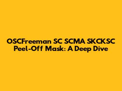 OSCFreeman SC SCMA SKCKSC Peel-Off Mask: A Deep Dive