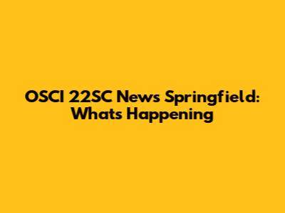 OSCI 22SC News Springfield: What's Happening