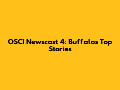 OSCI Newscast 4: Buffalo's Top Stories