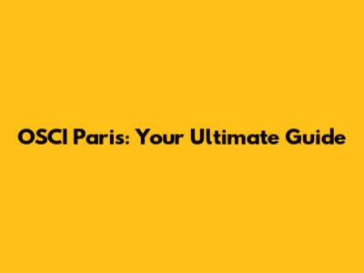 OSCI Paris: Your Ultimate Guide