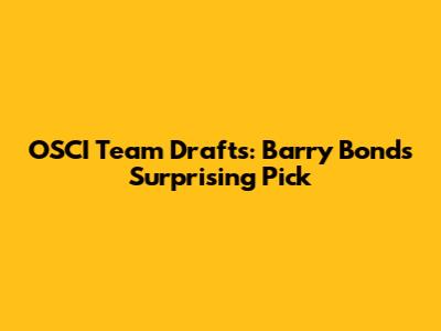 OSCI Team Drafts: Barry Bonds' Surprising Pick