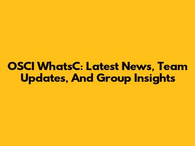 OSCI WhatsC: Latest News, Team Updates, And Group Insights