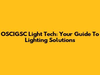 OSCIGSC Light Tech: Your Guide To Lighting Solutions
