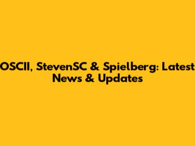 OSCII, StevenSC & Spielberg: Latest News & Updates