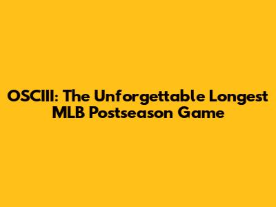 OSCIII: The Unforgettable Longest MLB Postseason Game