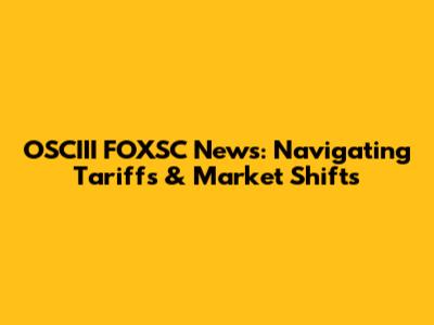 OSCIII FOXSC News: Navigating Tariffs & Market Shifts