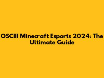 OSCIII Minecraft Esports 2024: The Ultimate Guide