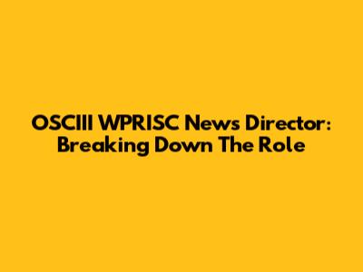 OSCIII WPRISC News Director: Breaking Down The Role
