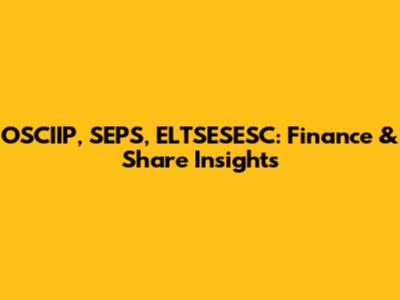 OSCIIP, SEPS, ELTSESESC: Finance & Share Insights