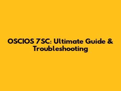 OSCIOS 7SC: Ultimate Guide & Troubleshooting