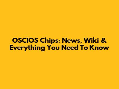 OSCIOS Chips: News, Wiki & Everything You Need To Know