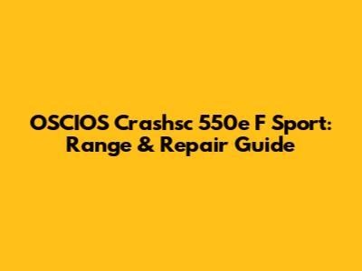 OSCIOS Crashsc 550e F Sport: Range & Repair Guide