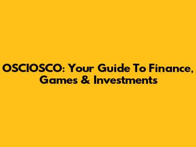 OSCIOSCO: Your Guide To Finance, Games & Investments