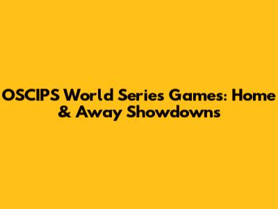 OSCIPS World Series Games: Home & Away Showdowns