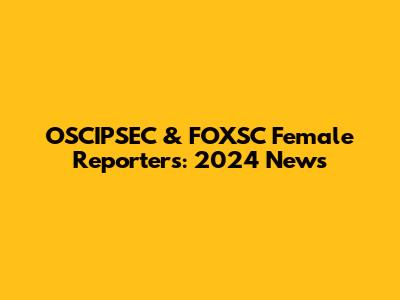 OSCIPSEC & FOXSC Female Reporters: 2024 News