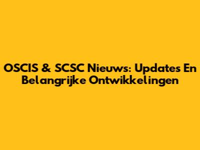 OSCIS & SCSC Nieuws: Updates En Belangrijke Ontwikkelingen