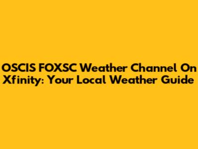 OSCIS FOXSC Weather Channel On Xfinity: Your Local Weather Guide