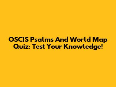 OSCIS Psalms And World Map Quiz: Test Your Knowledge!