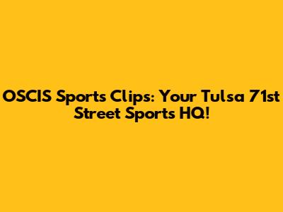 OSCIS Sports Clips: Your Tulsa 71st Street Sports HQ!