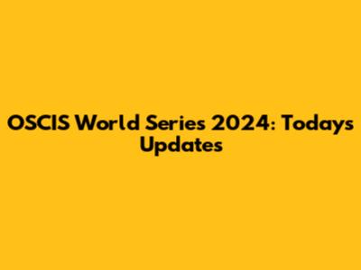 OSCIS World Series 2024: Today's Updates