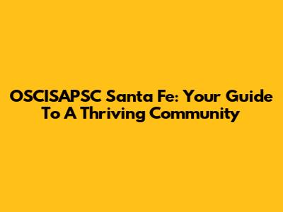 OSCISAPSC Santa Fe: Your Guide To A Thriving Community