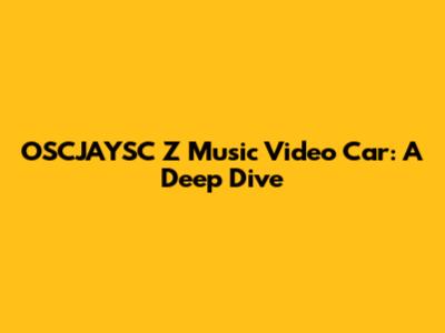 OSCJAYSC Z Music Video Car: A Deep Dive