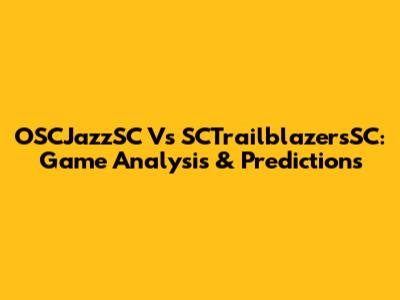 OSCJazzSC Vs SCTrailblazersSC: Game Analysis & Predictions
