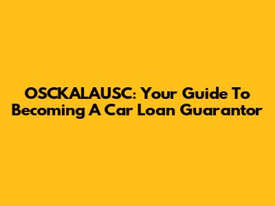 OSCKALAUSC: Your Guide To Becoming A Car Loan Guarantor