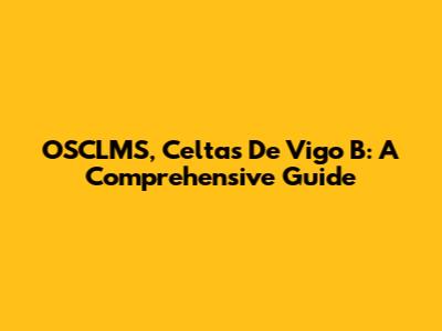 OSCLMS, Celtas De Vigo B: A Comprehensive Guide
