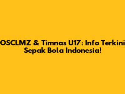 OSCLMZ & Timnas U17: Info Terkini Sepak Bola Indonesia!