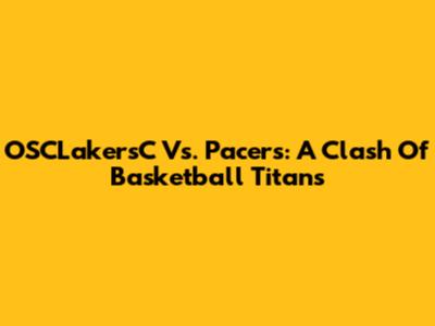 OSCLakersC Vs. Pacers: A Clash Of Basketball Titans