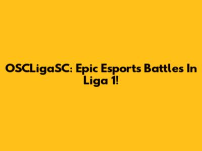 OSCLigaSC: Epic Esports Battles In Liga 1!