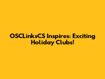 OSCLinksCS Inspires: Exciting Holiday Clubs!