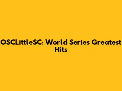 OSCLittleSC: World Series' Greatest Hits