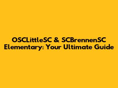 OSCLittleSC & SCBrennenSC Elementary: Your Ultimate Guide