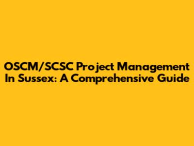 OSCM/SCSC Project Management In Sussex: A Comprehensive Guide