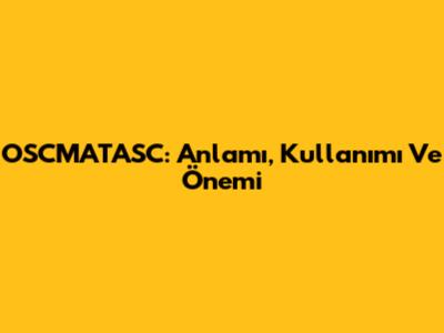 OSCMATASC: Anlamı, Kullanımı Ve Önemi