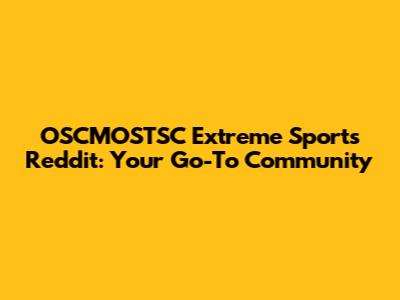 OSCMOSTSC Extreme Sports Reddit: Your Go-To Community