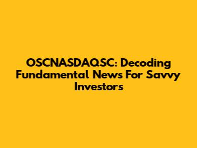 OSCNASDAQSC: Decoding Fundamental News For Savvy Investors