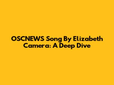 OSCNEWS Song By Elizabeth Camera: A Deep Dive