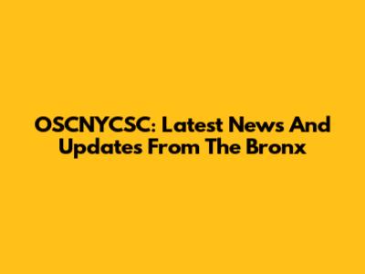 OSCNYCSC: Latest News And Updates From The Bronx