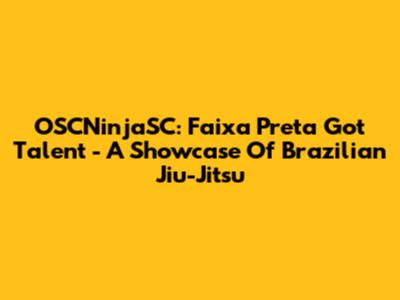 OSCNinjaSC: Faixa Preta Got Talent - A Showcase Of Brazilian Jiu-Jitsu