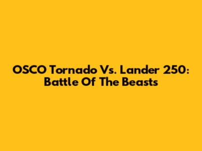 OSCO Tornado Vs. Lander 250: Battle Of The Beasts