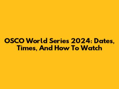 OSCO World Series 2024: Dates, Times, And How To Watch