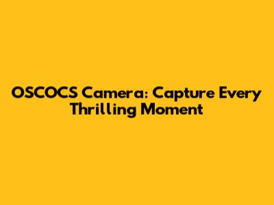 OSCOCS Camera: Capture Every Thrilling Moment
