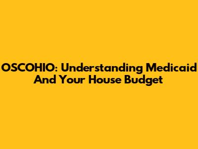OSCOHIO: Understanding Medicaid And Your House Budget