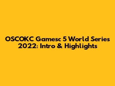 OSCOKC Gamesc 5 World Series 2022: Intro & Highlights