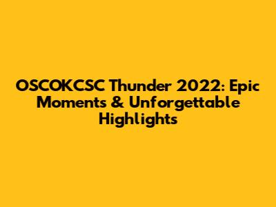OSCOKCSC Thunder 2022: Epic Moments & Unforgettable Highlights